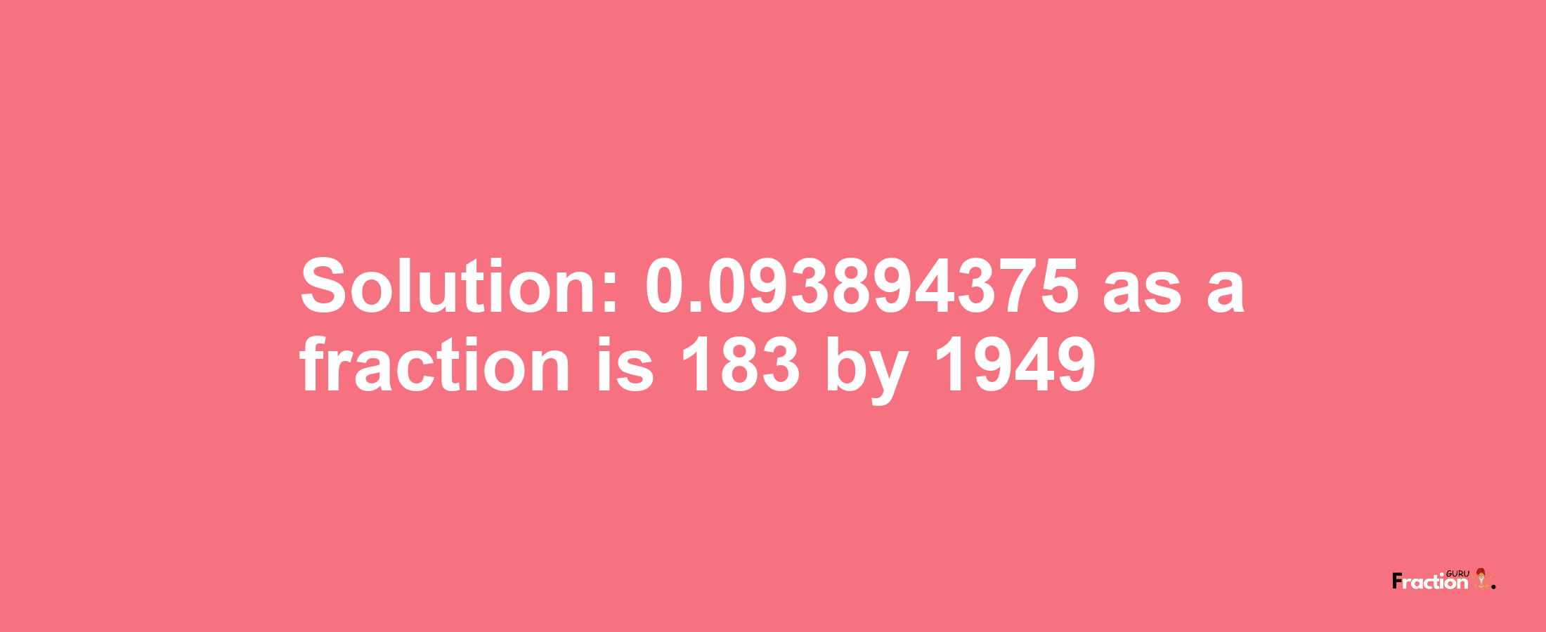 Solution:0.093894375 as a fraction is 183/1949